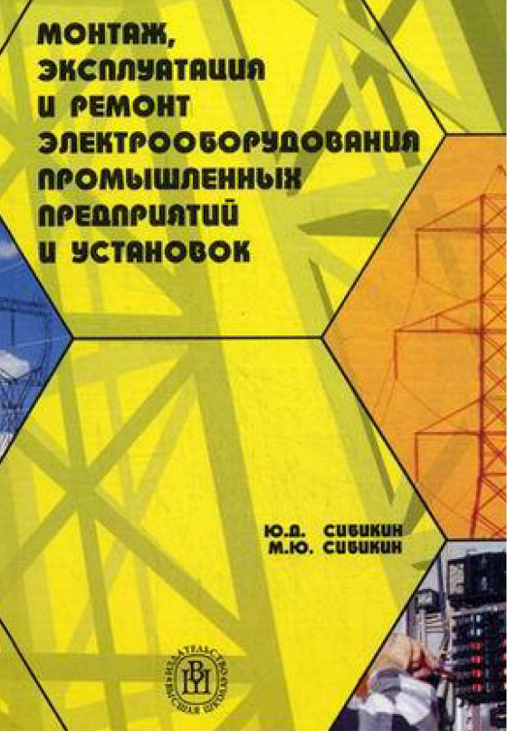 “Монтаж, эксплуатация и ремонт электрооборудования промышленных предприятий и установок”. Сибикин Ю.Д., Сибикин М.Ю. Москва, “Высшая школа”, 2003 г.